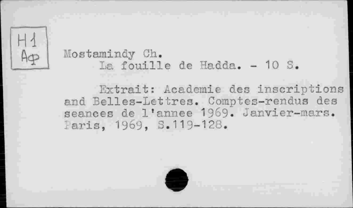 ﻿Mostamindy Ch.
La fouille de Hadda. - 10 S.
Extrait: Academie des inscriptions and Belles-Lettres. Comptes-rendus des seances de l’annee 1969. Janvier-mars, laris, 1969, S.119-128.